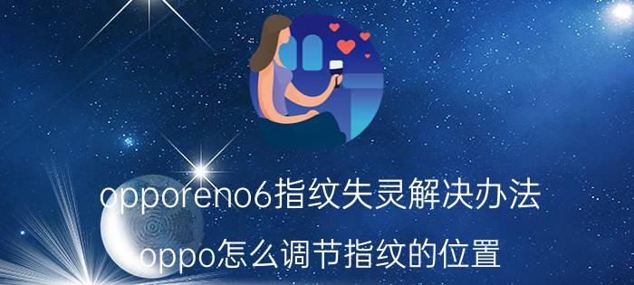 opporeno6指纹失灵解决办法 oppo怎么调节指纹的位置？